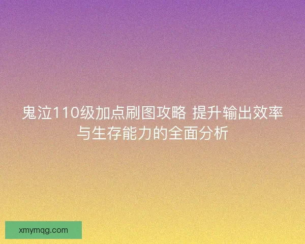 鬼泣110级加点刷图攻略 提升输出效率与生存能力的全面分析