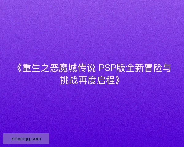 《重生之恶魔城传说 PSP版全新冒险与挑战再度启程》