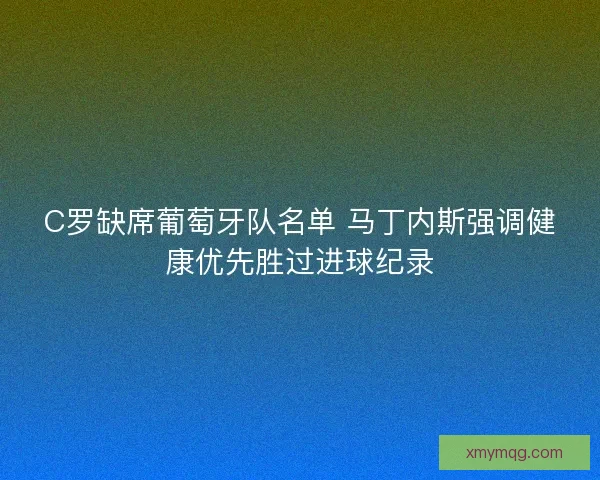 C罗缺席葡萄牙队名单 马丁内斯强调健康优先胜过进球纪录