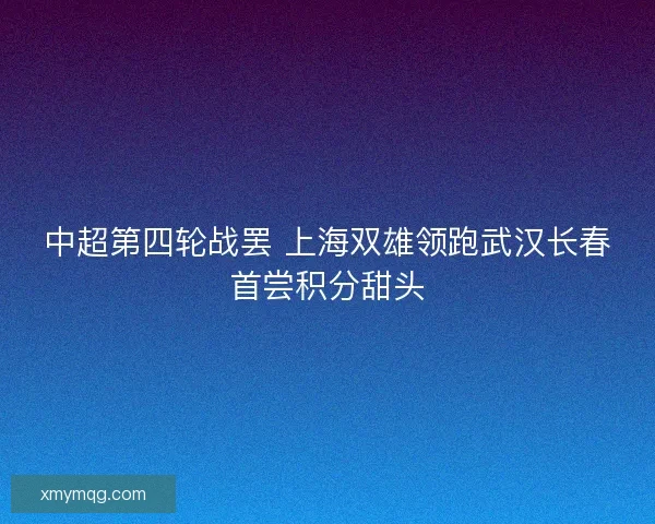 中超第四轮战罢 上海双雄领跑武汉长春首尝积分甜头