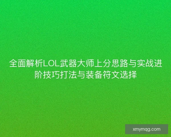 全面解析LOL武器大师上分思路与实战进阶技巧打法与装备符文选择