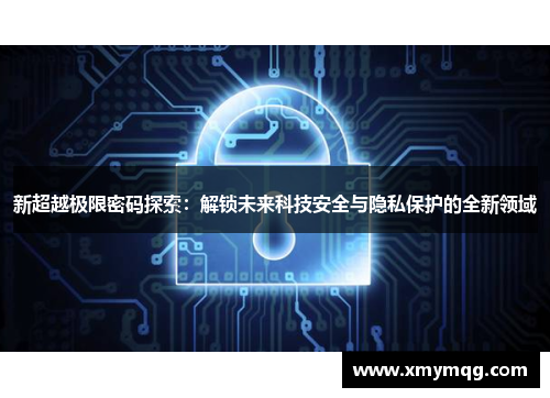 新超越极限密码探索：解锁未来科技安全与隐私保护的全新领域