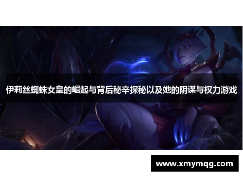 伊莉丝蜘蛛女皇的崛起与背后秘辛探秘以及她的阴谋与权力游戏